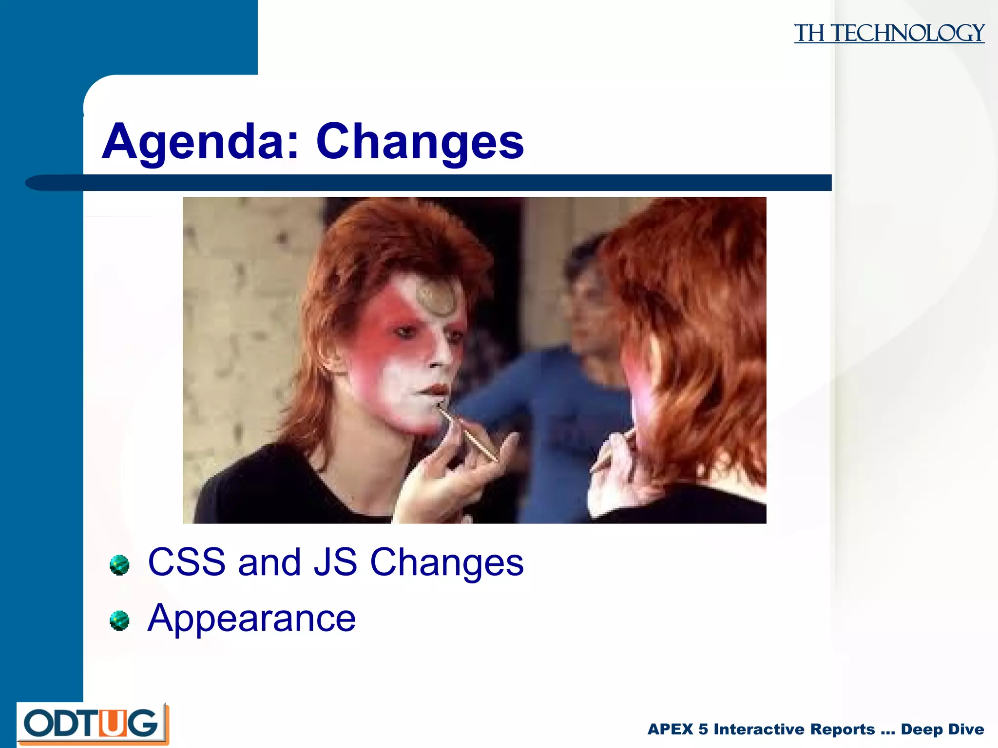 TH Technology
APEX 5 Interactive Reports … Deep Dive
Agenda: Changes
CSS and JS Changes
Appearance
 