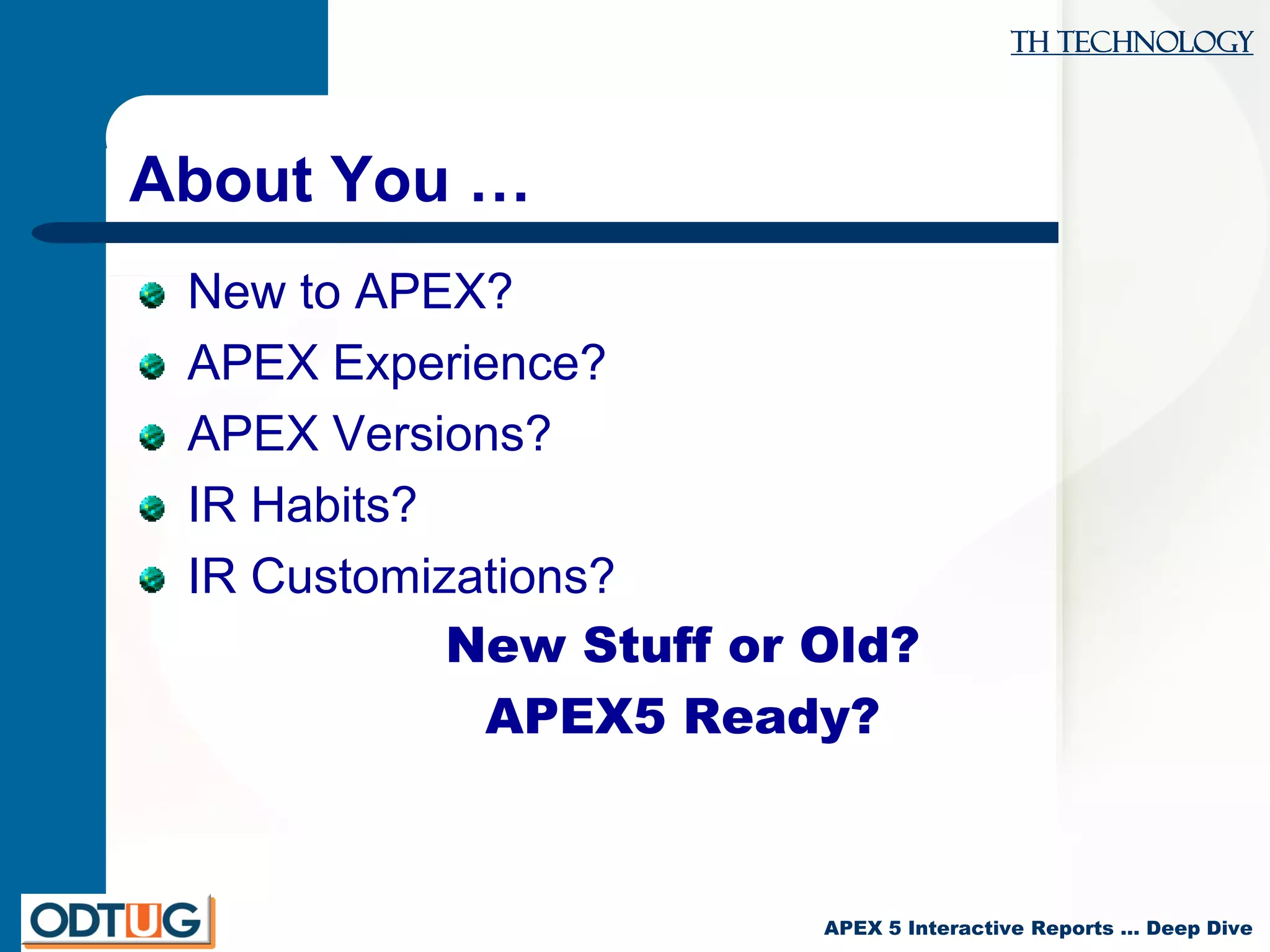 TH Technology
APEX 5 Interactive Reports … Deep Dive
About You …
New to APEX?
APEX Experience?
APEX Versions?
IR Habits?
IR Customizations?
New Stuff or Old?
APEX5 Ready?
 