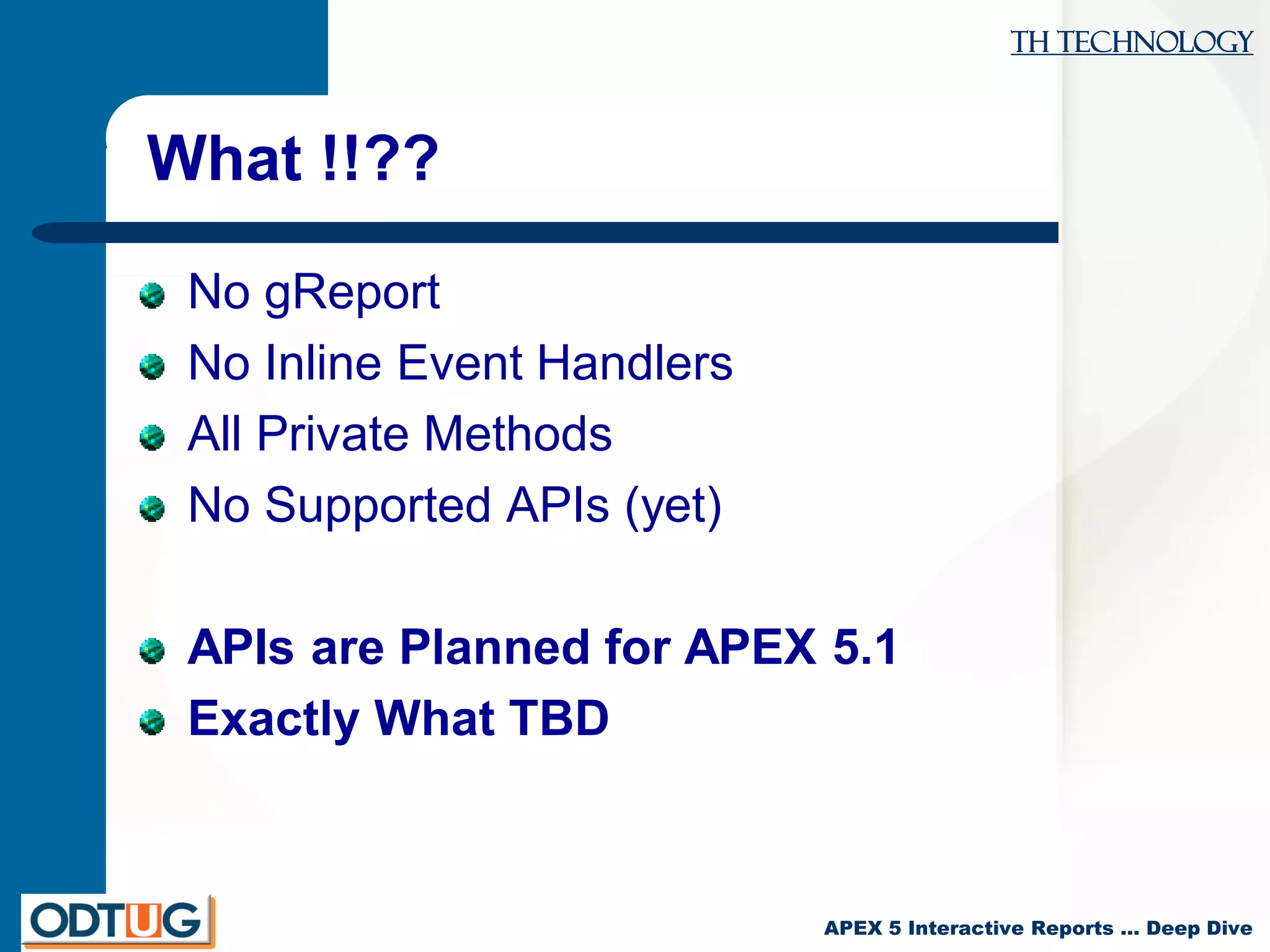 TH Technology
APEX 5 Interactive Reports … Deep Dive
What !!??
No gReport
No Inline Event Handlers
All Private Methods
No Supported APIs (yet)
APIs are Planned for APEX 5.1
Exactly What TBD
 