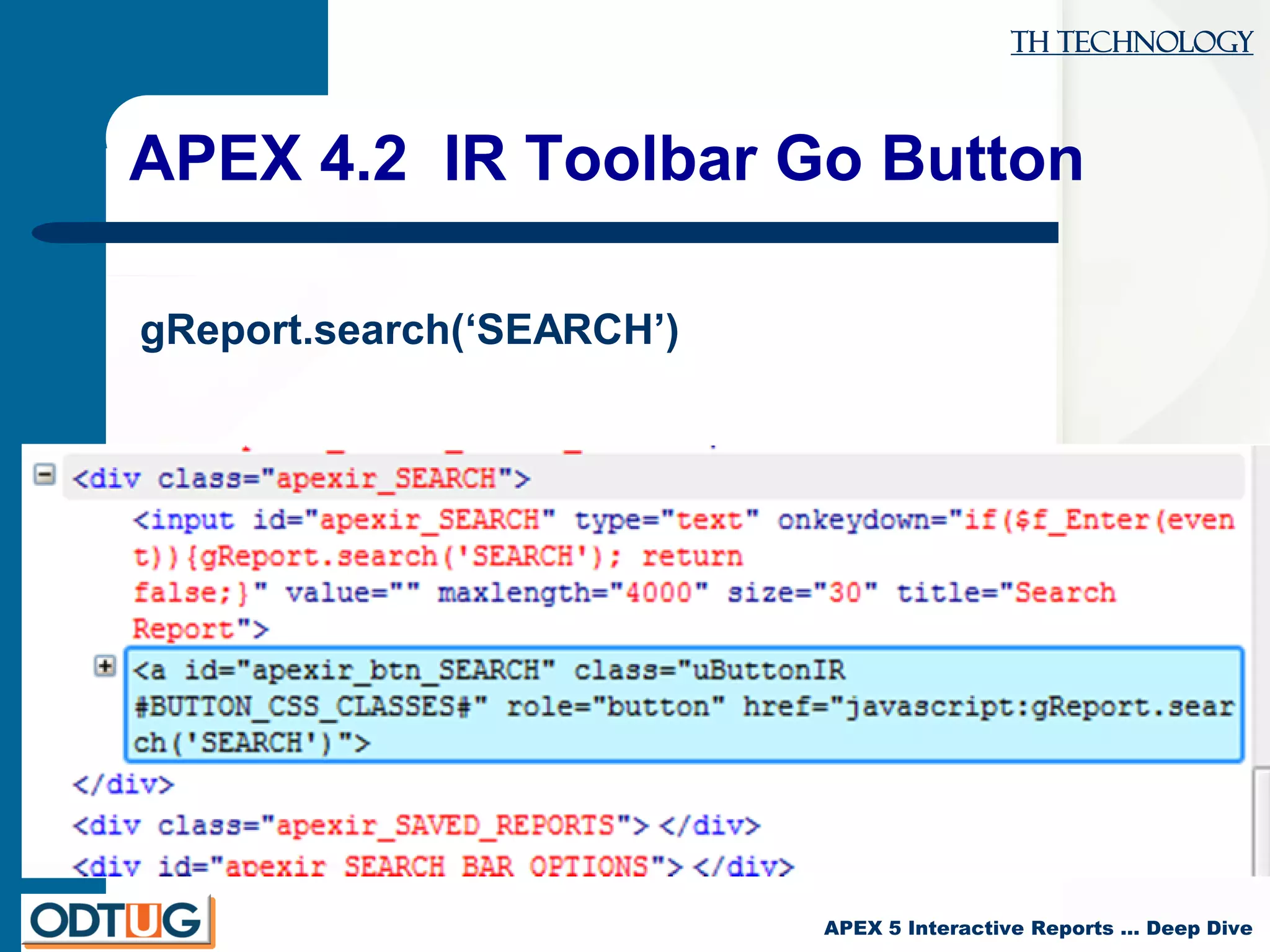 TH Technology
APEX 5 Interactive Reports … Deep Dive
APEX 4.2 IR Toolbar Go Button
gReport.search(‘SEARCH’)
 