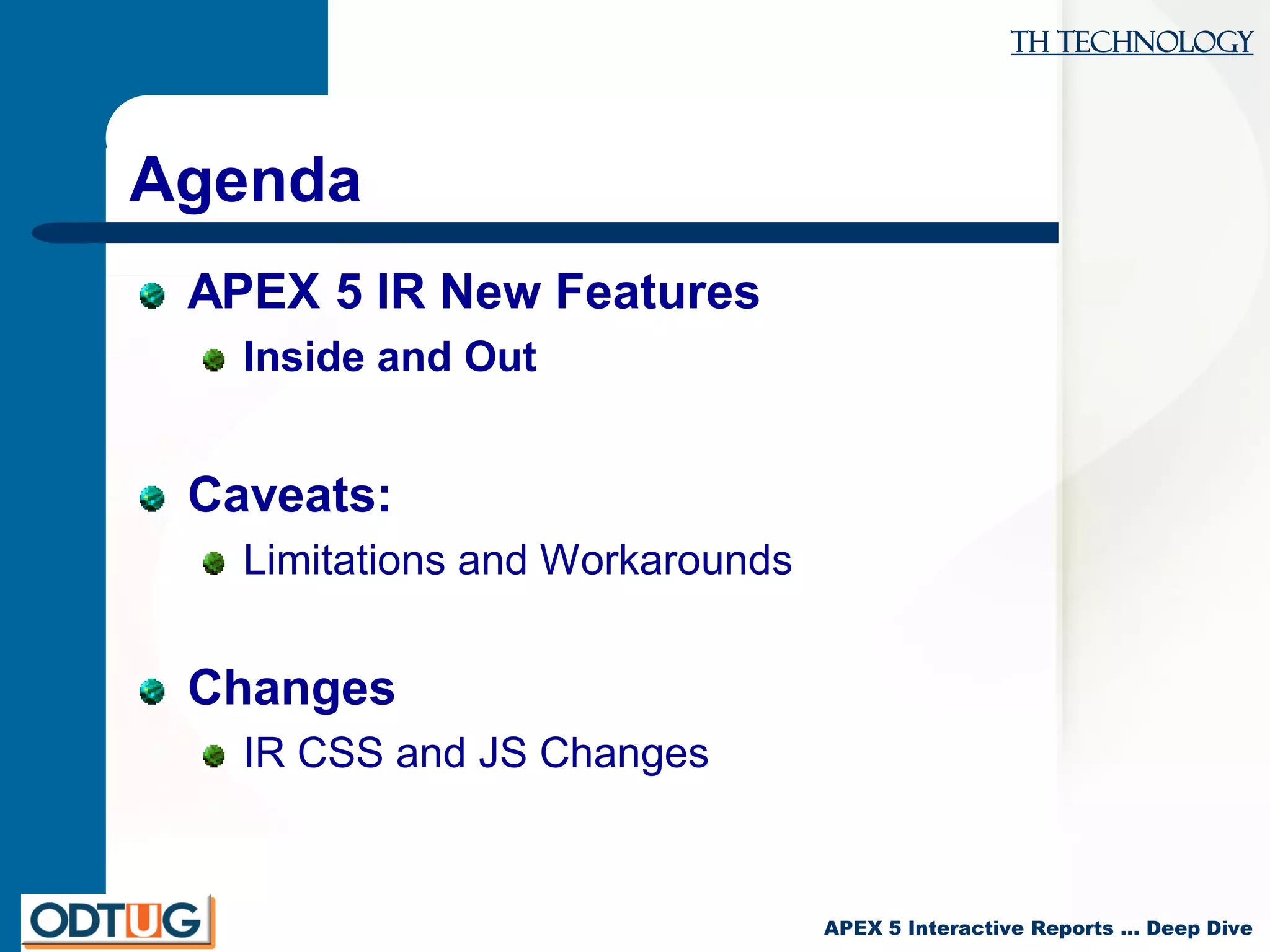 TH Technology
APEX 5 Interactive Reports … Deep Dive
Agenda
APEX 5 IR New Features
Inside and Out
Caveats:
Limitations and Workarounds
Changes
IR CSS and JS Changes
 