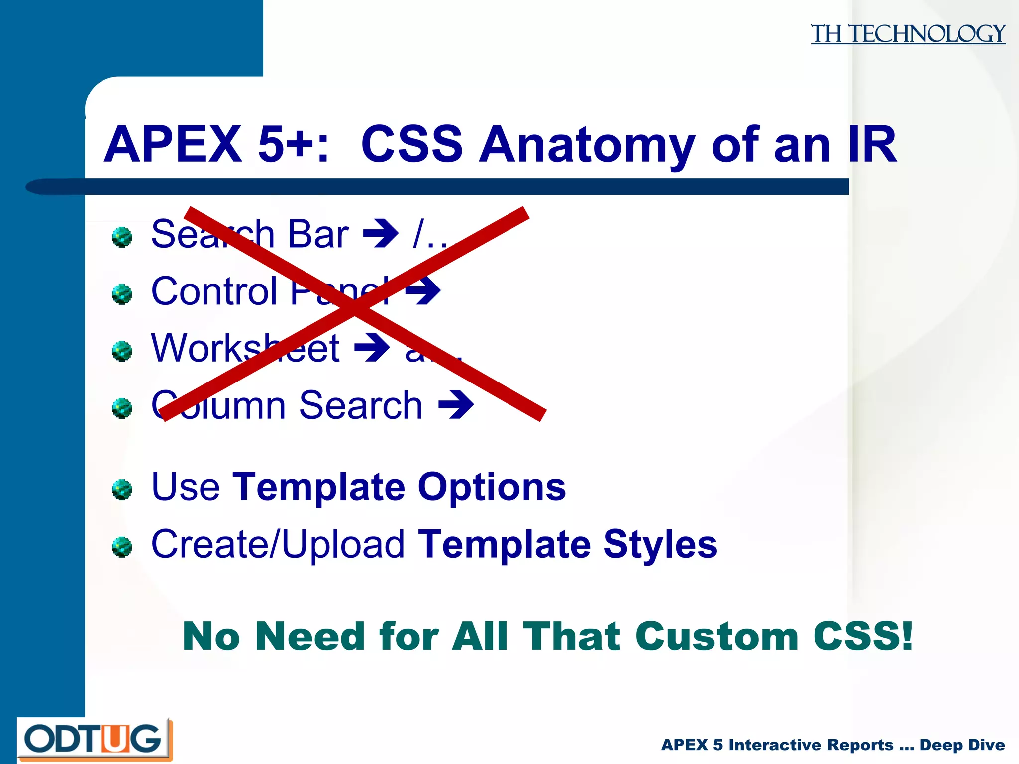 TH Technology
APEX 5 Interactive Reports … Deep Dive
APEX 5+: CSS Anatomy of an IR
Search Bar  /…
Control Panel 
Worksheet  a…
Column Search 
Use Template Options
Create/Upload Template Styles
No Need for All That Custom CSS!
 