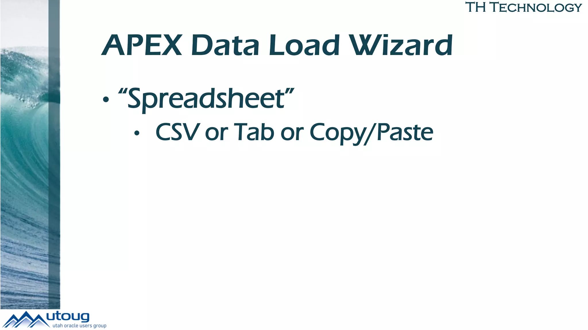 TH Technology
APEX Data Load Wizard
• “Spreadsheet”
• CSV or Tab or Copy/Paste
 
