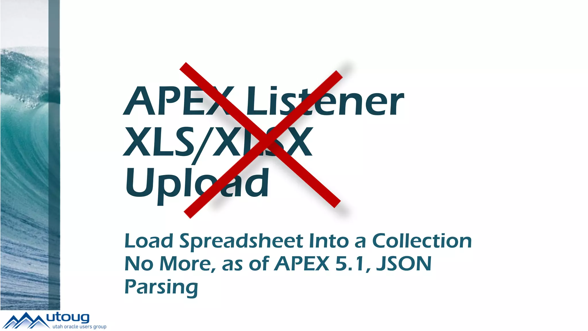 APEX Listener
XLS/XLSX
Upload
Load Spreadsheet Into a Collection
No More, as of APEX 5.1, JSON
Parsing
 