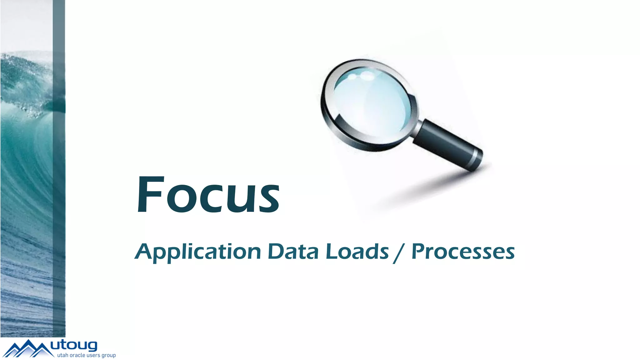 Focus
Application Data Loads / Processes
 