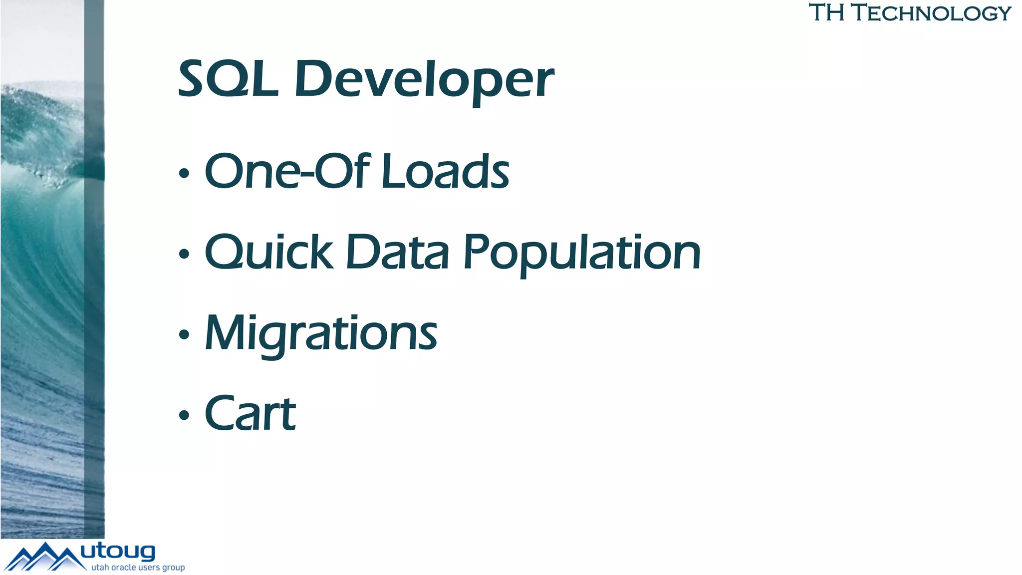 TH Technology
SQL Developer
• One-Of Loads
• Quick Data Population
• Migrations
• Cart
 