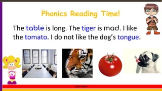 Phonics Reading Time!
The table is long. The tiger is mad. I like
the tomato. I do not like the dog’s tongue.
LEVEL 1 UNIT 4
 