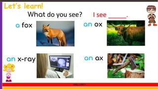 a fox
an x-ray
an ox
an ax
What do you see? I see _____.
Let’s learn!
LEVEL 1 UNIT 4
 