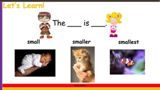 small smaller smallest
The ___ is ___.
Let’s Learn!
LEVEL 1 UNIT 5
 