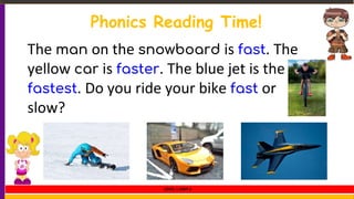 Phonics Reading Time!
The man on the snowboard is fast. The
yellow car is faster. The blue jet is the
fastest. Do you ride your bike fast or
slow?
LEVEL 1 UNIT 6
 
