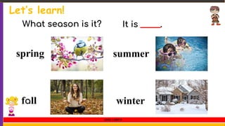 Let’s learn!
spring
fall
summer
winter
What season is it? It is _____.
LEVEL 1 UNIT 8
 