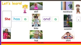 Let’s learn!
hasShe a and .a
doll necklace
bike scooter
hat shirt
LEVEL 1 UNIT 9
 