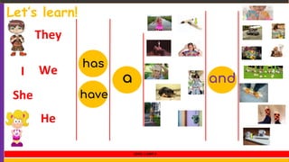 Let’s learn!
I We
She
has
have
He
and
They
a
LEVEL 1 UNIT 9
 