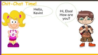 Chit-Chat Time!
Hello,
Kevin!
Hi, Elsa!
How are
you?
 