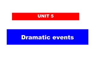 Dramatic events
UNIT 5
 