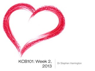 KCB101: Week 2,
2013
Dr Stephen Harrington
 