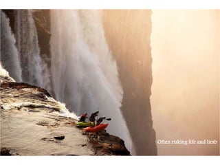 Often risking life and limb
 