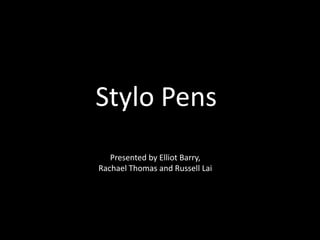 Stylo Pens
       Presented by Elliot Barry,
    Rachael Thomas and Russell Lai




Presented by – Elliot, Rachael and Russell
 