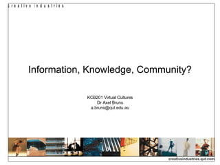 Information, Knowledge, Community? KCB201 Virtual Cultures Dr Axel Bruns [email_address] 