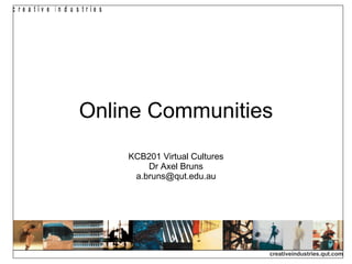 Online Communities KCB201 Virtual Cultures Dr Axel Bruns [email_address] 