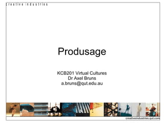 Produsage KCB201 Virtual Cultures Dr Axel Bruns [email_address] 