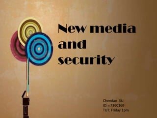 New media and security   Chendan  XU ID: n7360169 TUT: Friday 1pm 