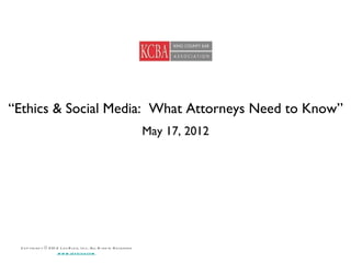 “Ethics & Social Media: What Attorneys Need to Know”
                                                                          May 17, 2012




 C o p yri gh t © 201 2 L e x B lo g, I n c, All R i gh ts R e se rve d
                       w w w .le x b lo g.co m
 