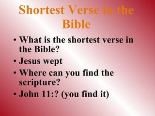 Shortest Verse in the Bible What is the shortest verse in the Bible? Jesus wept Where can you find the scripture? John 11:? (you find it) 