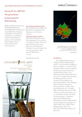 BUSINESS PREMIUM NETWORKING EVENTS


Montag, 30. Nov. 2009, 20 h

Pfarrgemeindesaal

Im Kirchwinkel 28
83624 Otterﬁng

KORUS CONSULT möchte mit       Das Außergewöhnliche denken
BUSINESS PREMIUM               Wir sind interessiert an Köpfen und
NETWORKING EVENTS einem        Querdenkern, Ideengebern und
ausgewählten Kreis Zugang zu   Menschen, die die Initiative
ungewöhnlichen Perspektiven    ergreifen.
verschaffen, um aus Bekannt-   Gemeinsam mehr erreichen
schaften Freundschaften zu     Alle großen Dinge haben einmal
machen, aus Freundschaften     klein angefangen. Und so möchten
Partnerschaften und aus        wir es halten: In kleiner Runde, mit
Partnerschaften echte          großer Wirkung. Denn unsere
Gemeinsamkeiten.               Gäste sind etwas Besonderes:                   Der Widerspruch zu einem Zeitgeist
                               Menschen, die etwas bewegen. Und             ist oftmals in Wahrheit das Modernste
                                                                                      und ein unerläßlicher Dienst,
                               wenn Sie sich selbst so sehen:                     den man seiner Zeit leisten muss.
                               Herzlich Willkommen!                                                   Karl Rahner
                               U.A.w.g.

                               Teilnahmekosten: 10 €                  Der Referent
                                                                           Pater Wolfgang-Marian Schnoor,
                                                                      Jahrgang 1960, seit 1978 katholisch,
                                                                      studierte - nach beruﬂichen Ausﬂügen in
                                                                      Kunst und Medizin - von 1991 bis 1996
                                                                      Theologie in Brixen, Innsbruck, Brüssel,
                                                                      Würzburg und Landershofen. Seine
                                                                      Abschlussarbeit schrieb er „Zur
                                                                      Tradierung der Karmelspiritualität bis in
                                                                      unsere Zeit - Eine Beschreibung anhand
                                                                      der Ordensgeschichte und einer
                                                                      Auswahl von Frauenklöstern der
                                                                      teresianischen Reform“. Pater Wolfgang-
                                                                      Marian, feierlicher Professe des
                                                                      Deutschen Ordens seit 2001, erhielt
                                                                                                                      Photographien: Peter Borsche, Cinnamon Fine Arts




                                                                      seine Diakonweihe am 1. November
                                                                      2001, seine Priesterweihe am 12.7.2002
                                                                      in Weyarn. Im Deutschen Orden war er
                                                                      u.a. in Frankfurt am Main und Wetter-
                                                                      Frankenberg tätig, er verfügt über
                                                                      ausgewiesene Erfahrungen im
                                                                      Ökonomiebereich dreier Ordenskliniken
                                                                      und als therapeutischer Seelsorger von
                                                                      1999 bis 2001. Seit 1.1.2007 ist Pater
                                                                      Wolfgang-Marian Pfarrer im
                                                                      Pfarrverbund Otterﬁng, Steingau und
                                                                      Baiernrain.

 