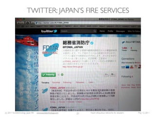 TWITTER: JAPAN’S FIRE SERVICES




(c) 2011 Eurotechnology Japan KK   www.eurotechnology.com   21   Fasol: Ubiquitous networks for disasters   May 12, 2011
 