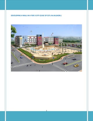 DEVELOPING A MALL IN A TIER 3 CITY-(CASE OF CETL IN JALGAON.)




                                          1
 