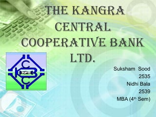 the kangra
central
cooperative bank
ltd.
Suksham Sood
2535
Nidhi Bala
2539
MBA (4th
Sem)
 
