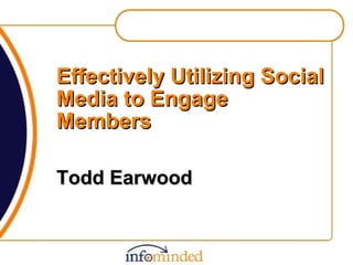 Effectively Utilizing Social Media to Engage Members Todd Earwood 