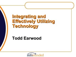 Integrating and Effectively Utilizing Technology Todd Earwood 
