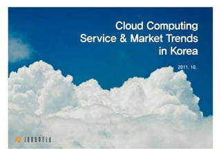 Cloud Computing
Service & Market Trends
               in Korea
                   2011. 10.
 