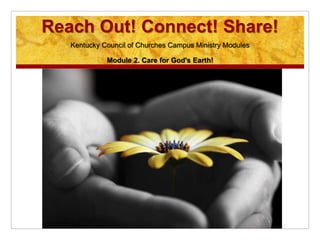 Reach Out! Connect! Share!
Kentucky Council of Churches Campus Ministry Modules
Module 2. Care for God's Earth!
 