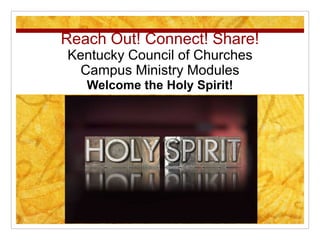 Reach Out! Connect! Share!
Kentucky Council of Churches
Campus Ministry Modules
Welcome the Holy Spirit!
 