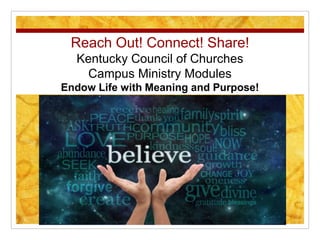 Reach Out! Connect! Share!
Kentucky Council of Churches
Campus Ministry Modules
Endow Life with Meaning and Purpose!
 