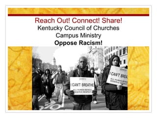 Reach Out! Connect! Share!
Kentucky Council of Churches
Campus Ministry
Oppose Racism!
 