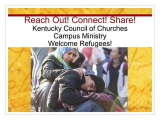 Reach Out! Connect! Share!
Kentucky Council of Churches
Campus Ministry
Welcome Refugees!
 
