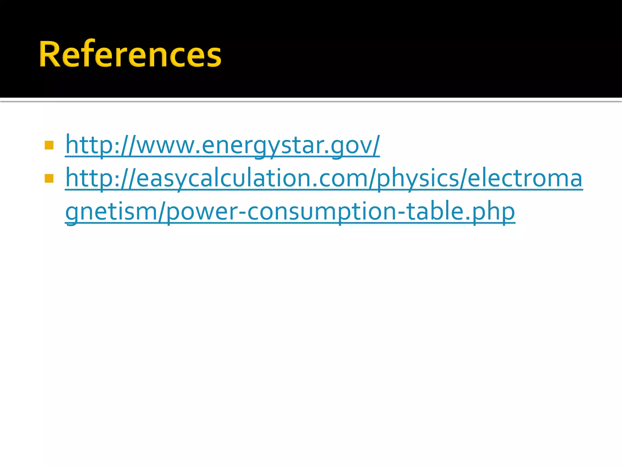 


http://www.energystar.gov/
http://easycalculation.com/physics/electroma
gnetism/power-consumption-table.php

 