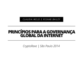 PRINCÍPIOSPARAAGOVERNANÇA
GLOBALDAINTERNET
C L A U D I A M E L O E R I S H A B B A I L E Y
CryptoRave | São Paulo 2014
 