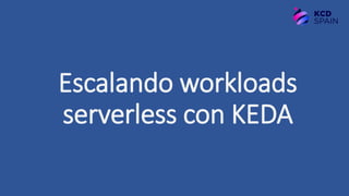 Escalando workloads
serverless con KEDA
 