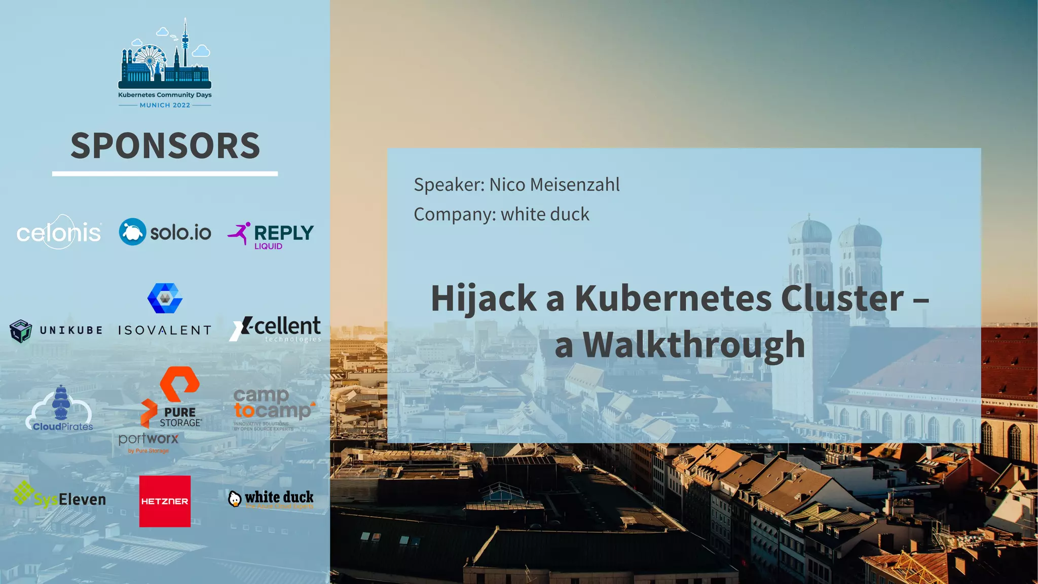 SPONSORS
Hijack a Kubernetes Cluster –
a Walkthrough
Speaker: Nico Meisenzahl
Company: white duck
 