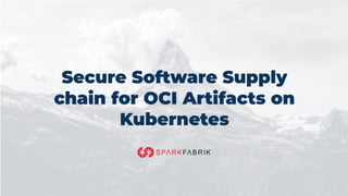 Secure Software Supply
chain for OCI Artifacts on
Kubernetes
 