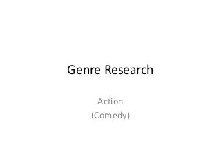 Genre Research
Action
(Comedy)
 