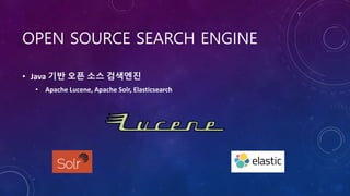 OPEN SOURCE SEARCH ENGINE
• Java 기반 오픈 소스 검색엔진
• Apache Lucene, Apache Solr, Elasticsearch
 