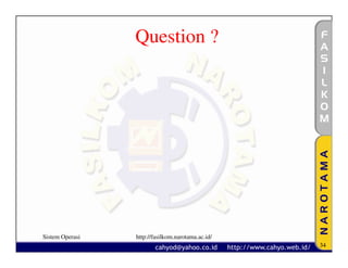 Question ?




Sistem Operasi   http://fasilkom.narotama.ac.id/
                                                   34
 