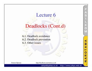 Lecture 6

                   Deadlocks (Cont.d)
                 6.1. Deadlock avoidance
                 6.2. Deadlock prevention
                 6.3. Other issues




Sistem Operasi              http://fasilkom.narotama.ac.id/
                                                              1
 