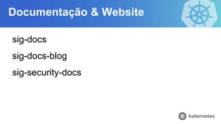 Documentação & Website
sig-docs
sig-docs-blog
sig-security-docs
 